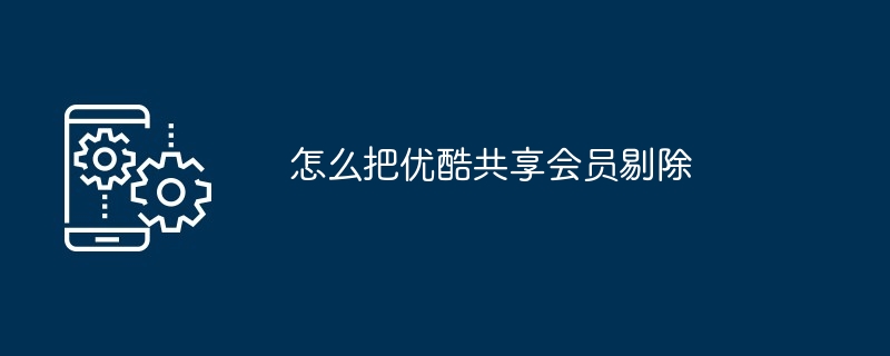 怎么把优酷共享会员剔除（剔除.共享.会员）