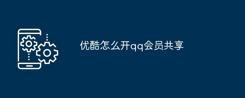 优酷怎么开qq会员共享（共享.会员.qq）