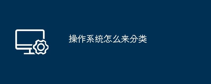 操作系统怎么来分类（操作系统.分类）