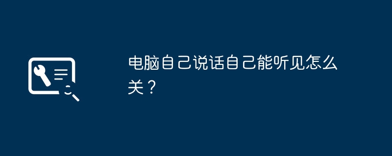 电脑自己说话自己能听见怎么关？（听见.说话.电脑）