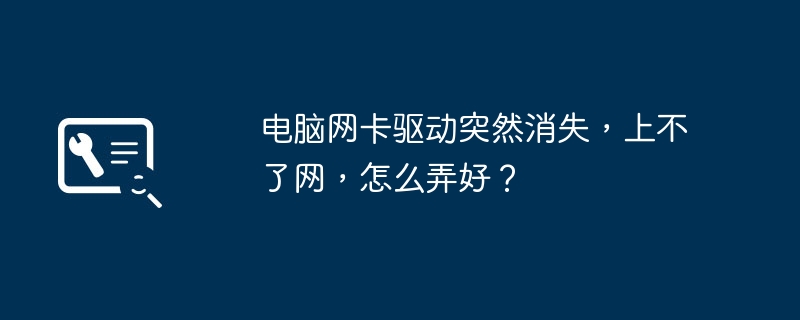 电脑网卡驱动突然消失，上不了网，怎么弄好？（弄好.网卡驱动.消失）