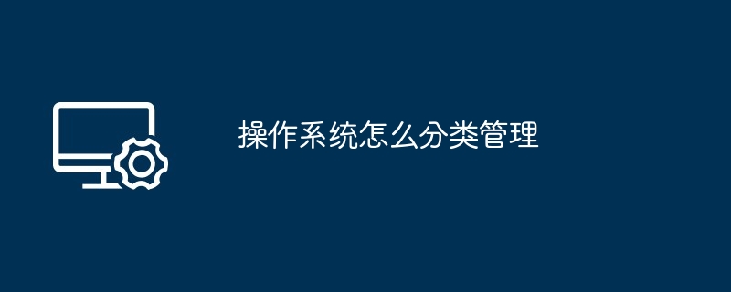 操作系统怎么分类管理（操作系统.分类.管理）