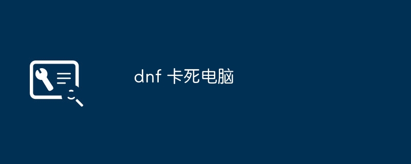dnf 卡死电脑（电脑.dnf）