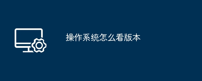 操作系统怎么看版本(怎么看.操作系统.版本)