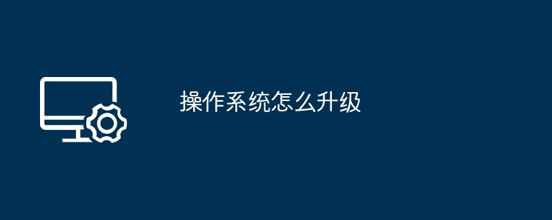 操作系统怎么升级（操作系统.升级）