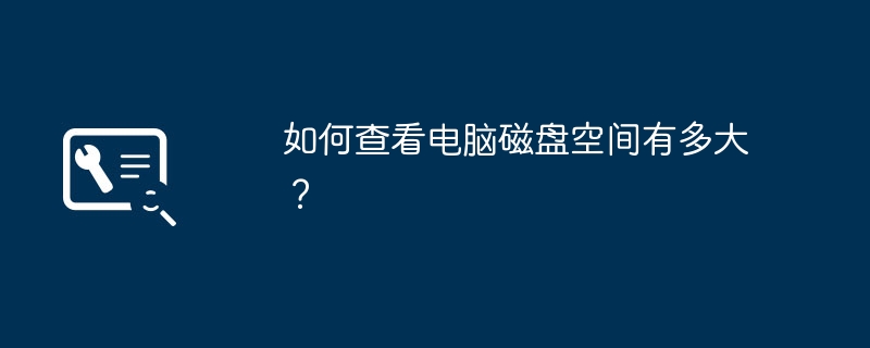 如何查看电脑磁盘空间有多大？（有多大.磁盘空间.查看）