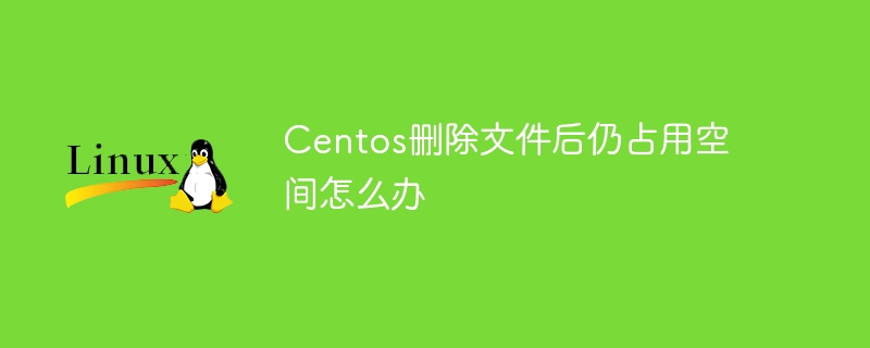 Centos删除文件后仍占用空间怎么办（占用.后仍.删除.文件.空间...）