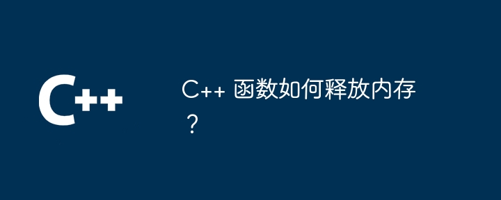C++ 函数如何释放内存？（函数.释放.内存...）