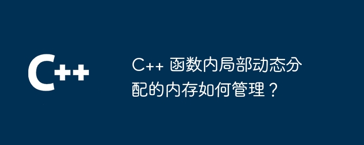 C++ 函数内局部动态分配的内存如何管理？（局部.函数.内存.动态分配.管理...）