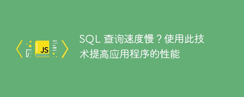 SQL 查询速度慢?使用此技术提高应用程序的性能(速度慢.应用程序.性能.提高.查询...)