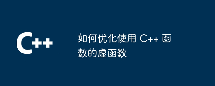 如何优化使用 C++ 函数的虚函数(函数.优化...)