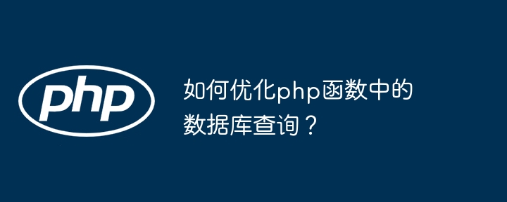 如何优化php函数中的数据库查询?(函数.数据库查询.优化.php...)