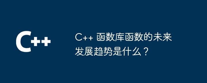 C++ 函数库函数的未来发展趋势是什么？（未来发展.函数.趋势.库函数...）