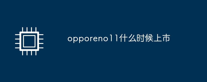 opporeno11什么时候上市（什么时候.上市.opporeno11）