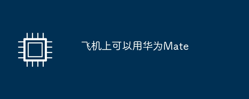 飞机上可以用华为Mate（华为.可以用.飞机）
