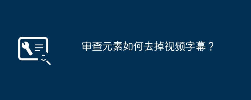审查元素如何去掉视频字幕？（去掉.字幕.审查）