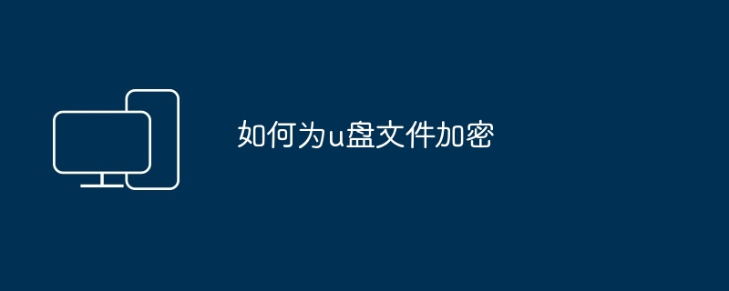 如何为u盘文件加密（何为.文件加密）