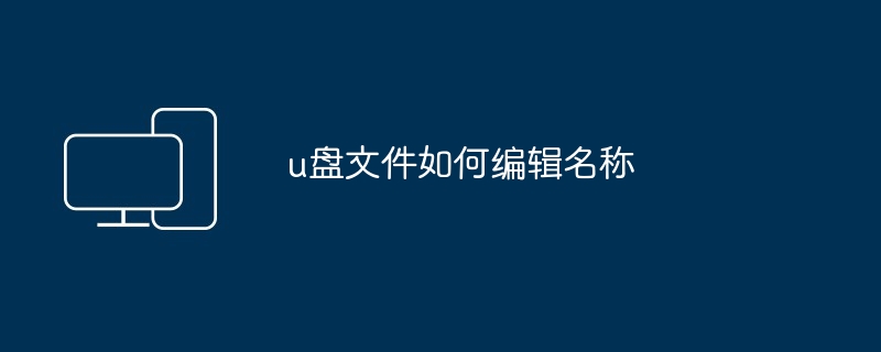 u盘文件如何编辑名称（名称.编辑.文件）