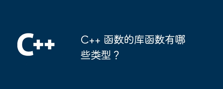 C++ 函数的库函数有哪些类型？（函数.类型.库函数.有哪些...）