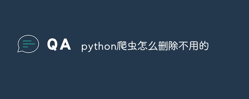 python爬虫怎么删除不用的(爬虫.不用.删除.python...)