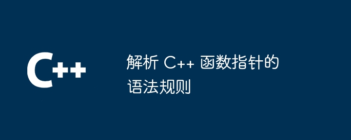 解析 C++ 函数指针的语法规则（指针.语法.函数.解析.规则...）
