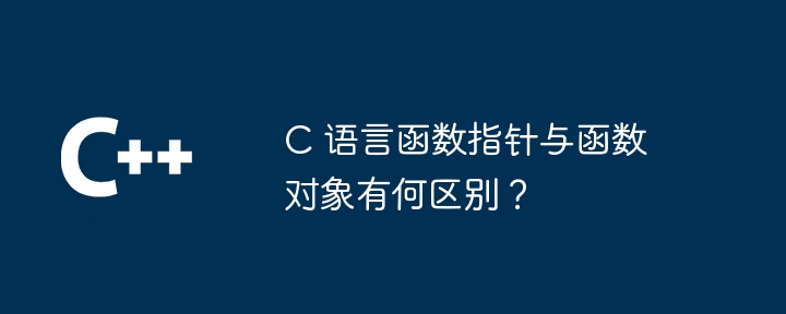 C 语言函数指针与函数对象有何区别？（函数.指针.对象.有何区别.语言...）