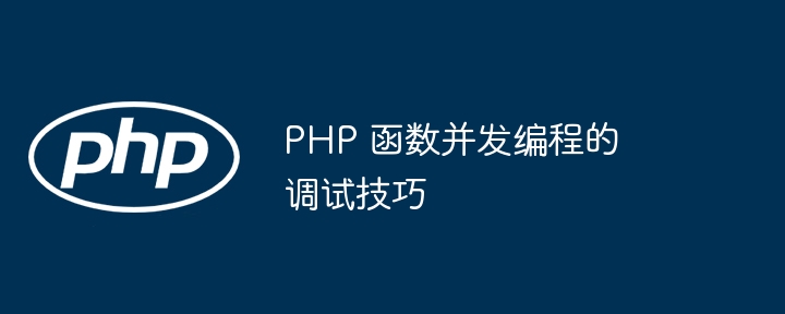 PHP 函数并发编程的调试技巧（并发.函数.调试.编程.技巧...）
