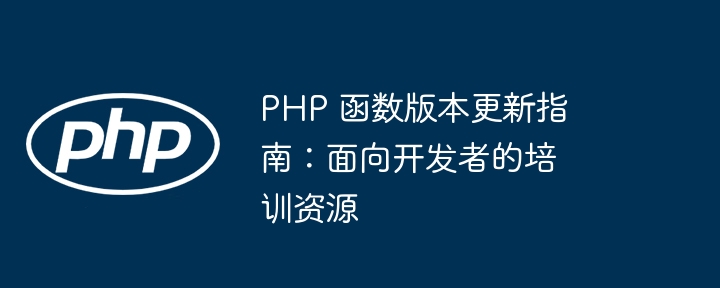 PHP 函数版本更新指南：迁移策略和时间表（迁移.时间表.函数.策略.版本...）