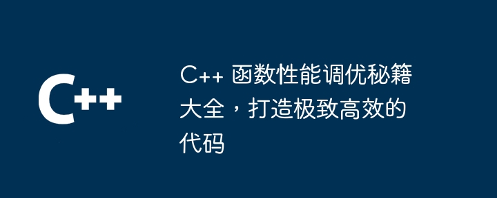 C++ 函数性能调优秘籍大全，打造极致高效的代码（高效.极致.秘籍.函数.性能...）