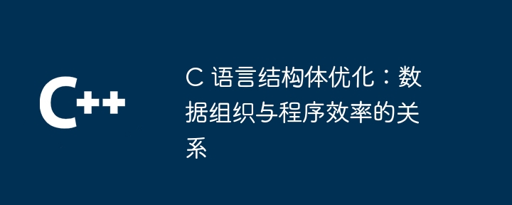 C 语言结构体优化：数据组织与程序效率的关系（效率.优化.语言.结构.关系...）
