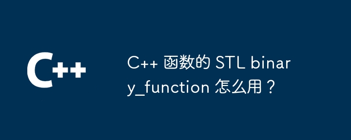 C++ 函数的 STL binary_function 怎么用？（函数.STL.binary_function...）