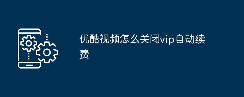 优酷视频怎么关闭vip自动续费