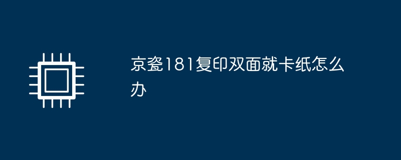 京瓷181复印双面就卡纸怎么办（京瓷.卡纸.复印）