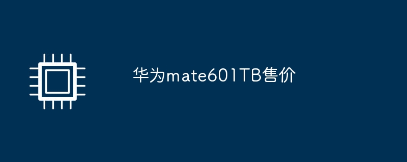 华为mate601TB售价（华为.售价.mate601TB）