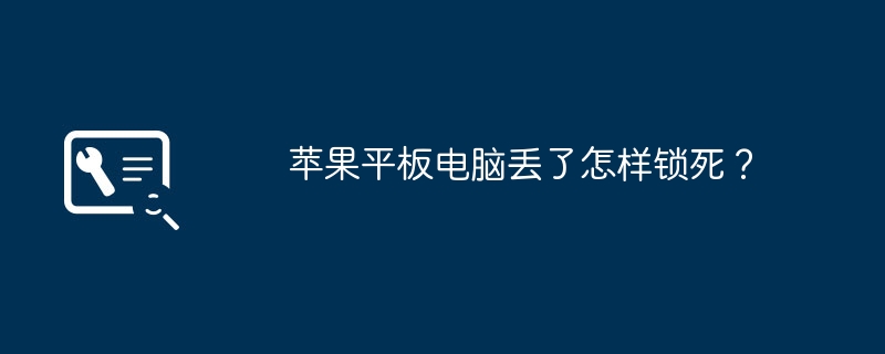 苹果平板电脑丢了怎样锁死?(平板.苹果.电脑)