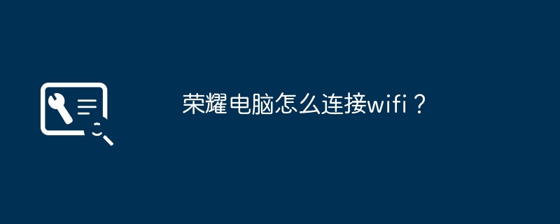 荣耀电脑怎么连接wifi?(荣耀.连接.电脑)