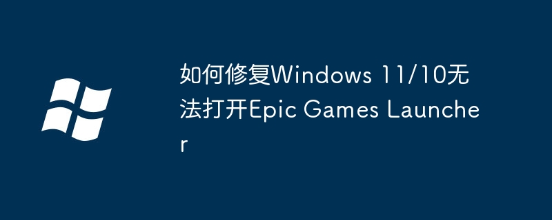 如何修复Windows 11/10无法打开Epic Games Launcher（无法打开.修复.Windows）