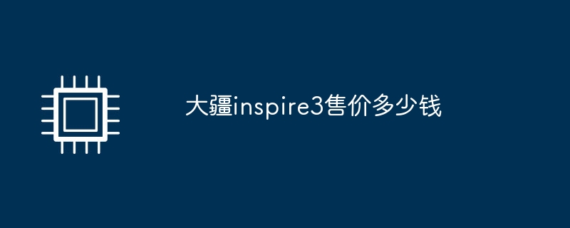 大疆inspire3售价多少钱（多少钱.售价.inspire3）
