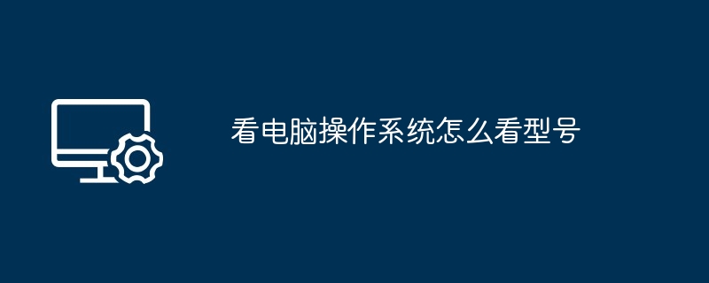 看电脑操作系统怎么看型号（怎么看.型号.操作系统）