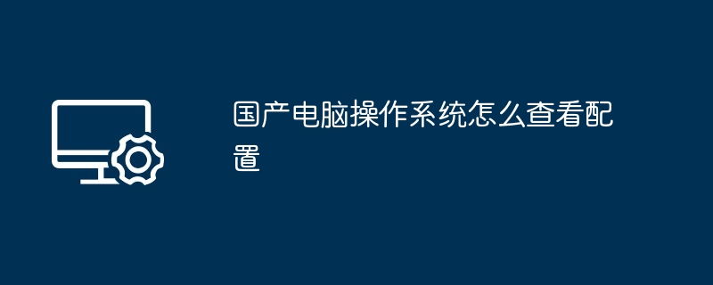 国产电脑操作系统怎么查看配置（操作系统.配置.查看）