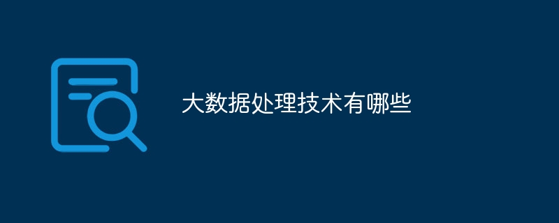 大数据处理技术有哪些（数据处理.有哪些.技术...）
