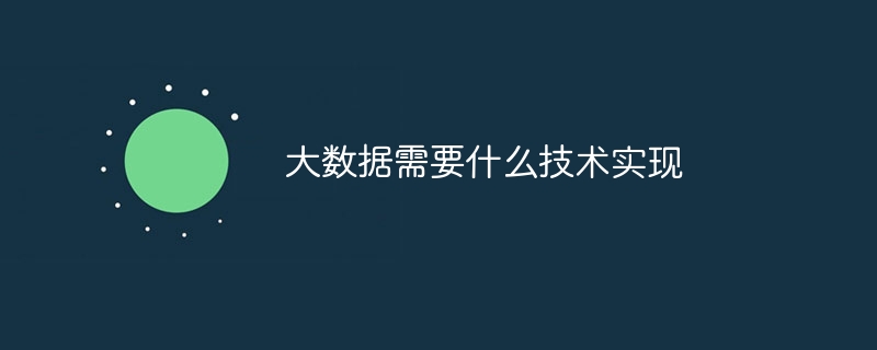 大数据需要什么技术实现（数据.技术...）