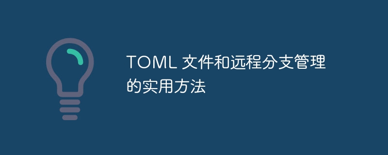 TOML 文件和远程分支管理的实用方法（分支.实用.文件.方法.管理...）