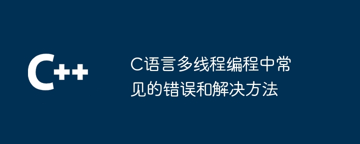 C语言多线程编程中常见的错误和解决方法（解决方法.多线程.常见.错误.语言...）