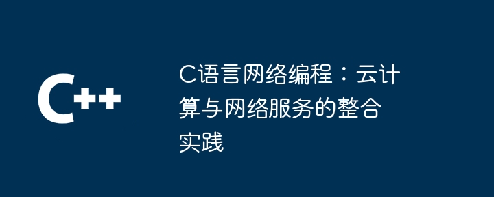 C语言网络编程:云计算与网络服务的整合实践(网络服务.网络编程.整合.实践.语言...)