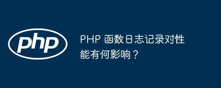 PHP 函数日志记录对性能有何影响？（函数.性能.记录.有何影响.日志...）