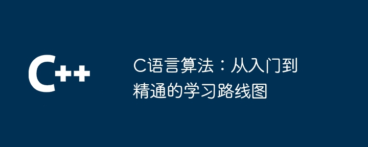 C语言算法：从入门到精通的学习路线图（路线图.算法.精通.入门.语言...）