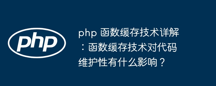 php 函数缓存技术详解：函数缓存技术对代码维护性有什么影响？（缓存.函数.有什么.技术.详解...）