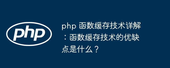 php 函数缓存技术详解：函数缓存技术的优缺点是什么？（缓存.函数.技术.优缺点.详解...）
