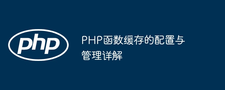 PHP函数缓存的配置与管理详解（缓存.详解.函数.配置.管理...）